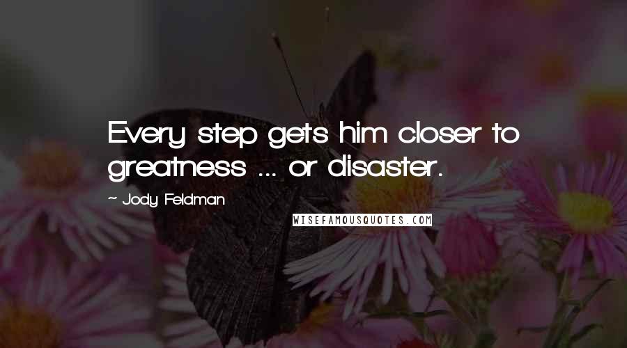 Jody Feldman Quotes: Every step gets him closer to greatness ... or disaster.