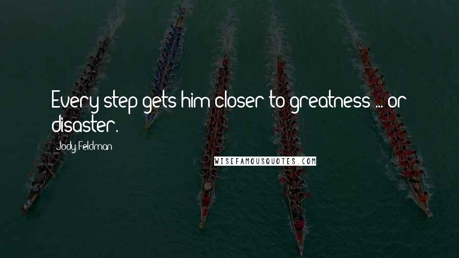 Jody Feldman Quotes: Every step gets him closer to greatness ... or disaster.