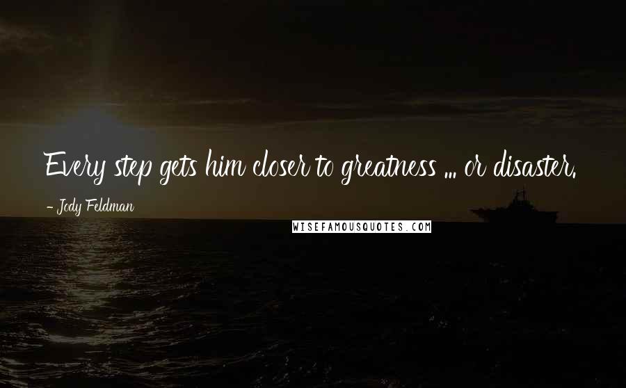 Jody Feldman Quotes: Every step gets him closer to greatness ... or disaster.