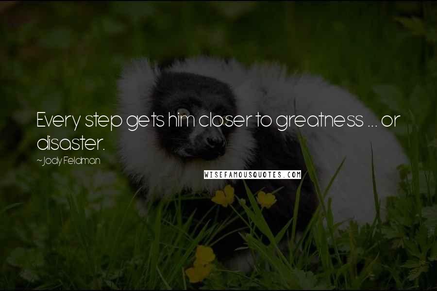 Jody Feldman Quotes: Every step gets him closer to greatness ... or disaster.