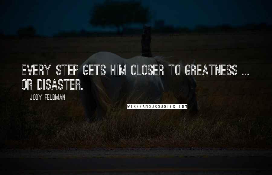 Jody Feldman Quotes: Every step gets him closer to greatness ... or disaster.