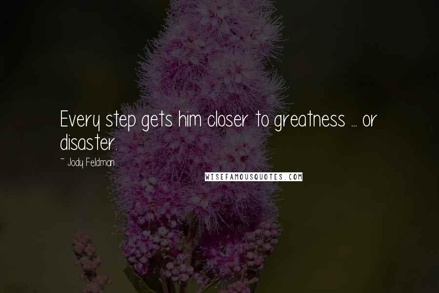 Jody Feldman Quotes: Every step gets him closer to greatness ... or disaster.