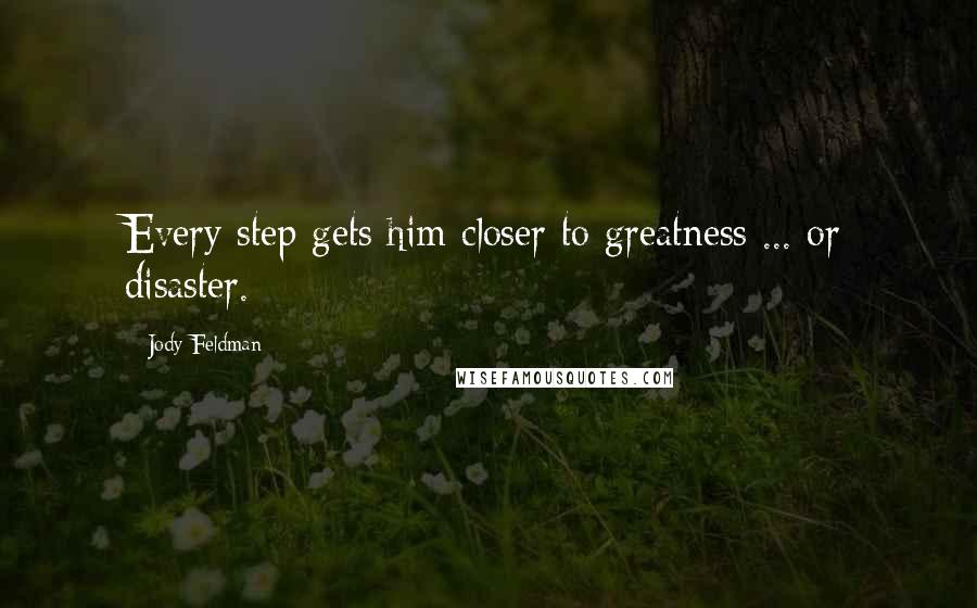 Jody Feldman Quotes: Every step gets him closer to greatness ... or disaster.