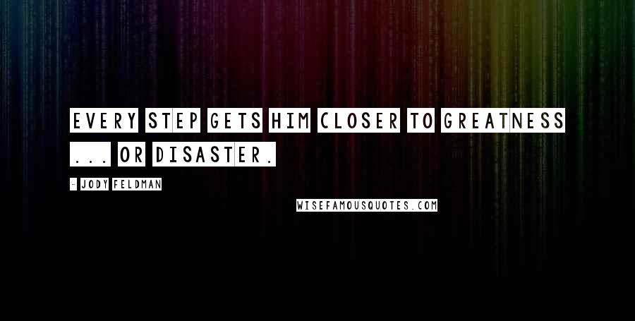 Jody Feldman Quotes: Every step gets him closer to greatness ... or disaster.