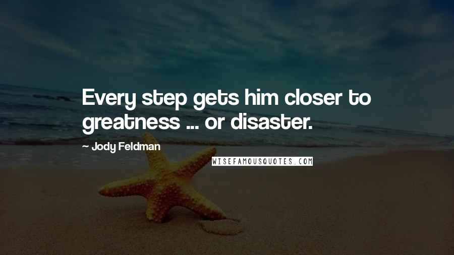 Jody Feldman Quotes: Every step gets him closer to greatness ... or disaster.