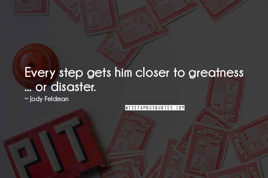 Jody Feldman Quotes: Every step gets him closer to greatness ... or disaster.