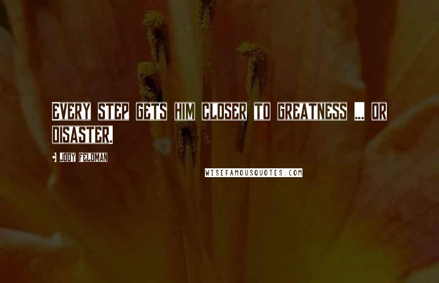 Jody Feldman Quotes: Every step gets him closer to greatness ... or disaster.