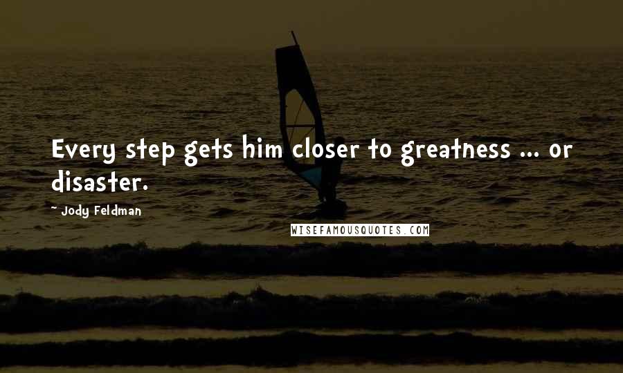 Jody Feldman Quotes: Every step gets him closer to greatness ... or disaster.