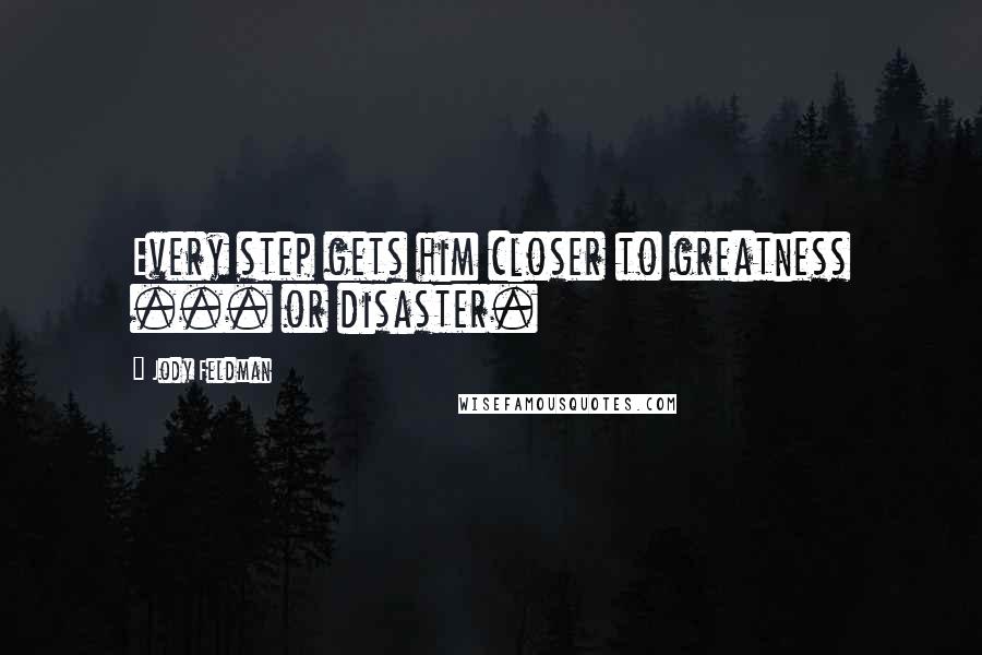 Jody Feldman Quotes: Every step gets him closer to greatness ... or disaster.