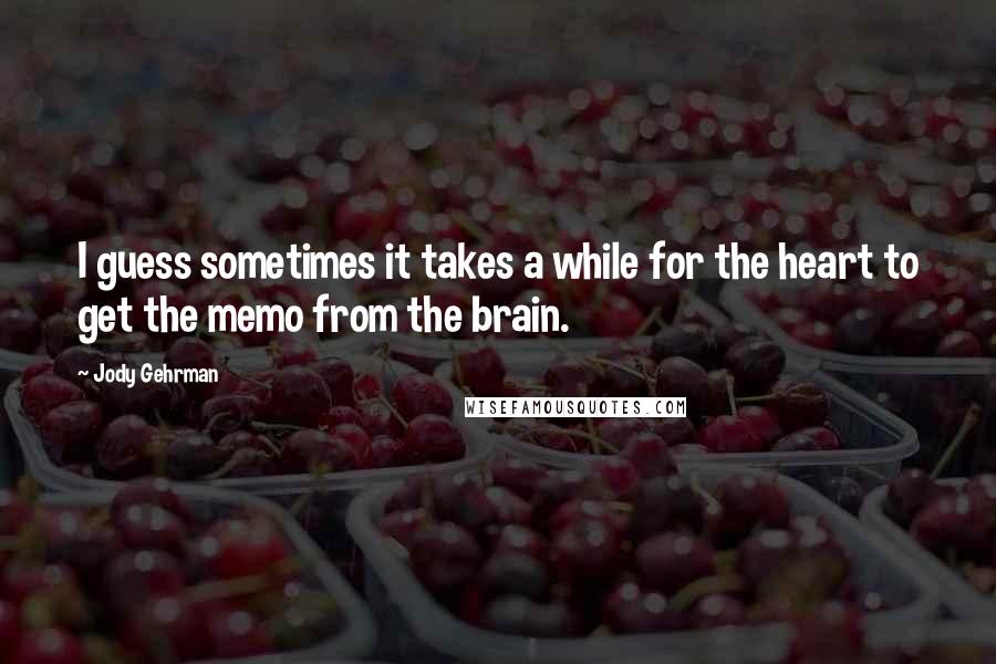 Jody Gehrman Quotes: I guess sometimes it takes a while for the heart to get the memo from the brain.