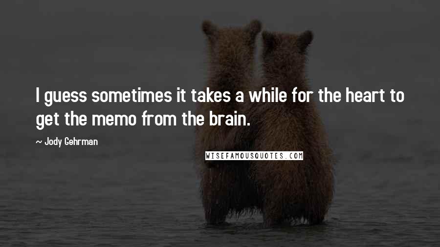 Jody Gehrman Quotes: I guess sometimes it takes a while for the heart to get the memo from the brain.