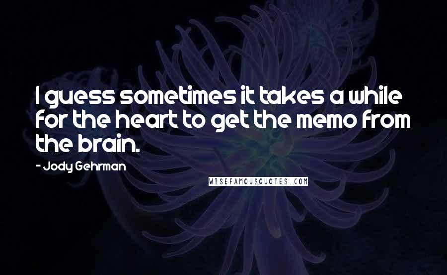 Jody Gehrman Quotes: I guess sometimes it takes a while for the heart to get the memo from the brain.