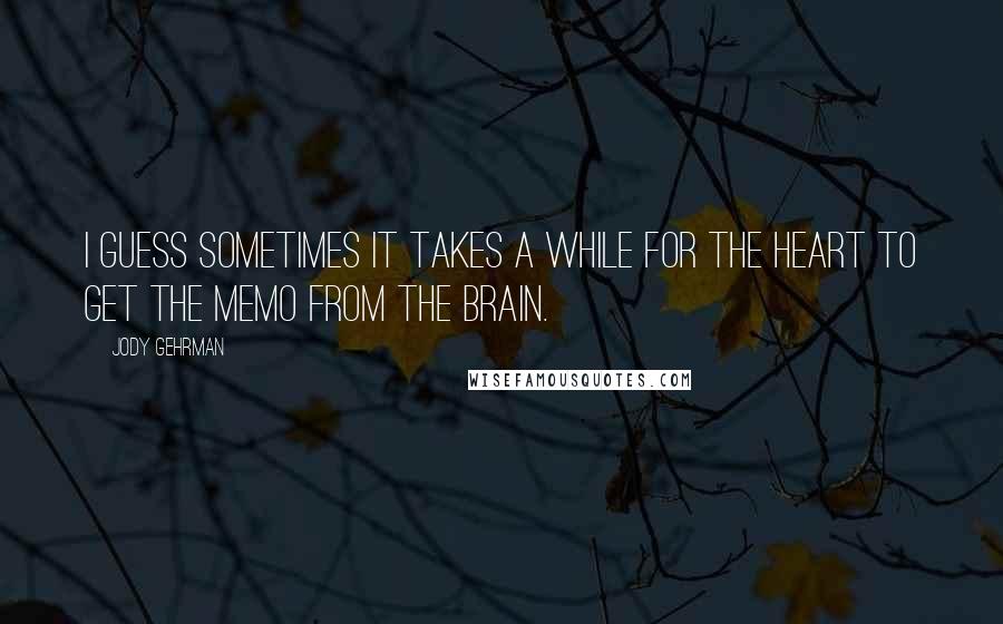 Jody Gehrman Quotes: I guess sometimes it takes a while for the heart to get the memo from the brain.