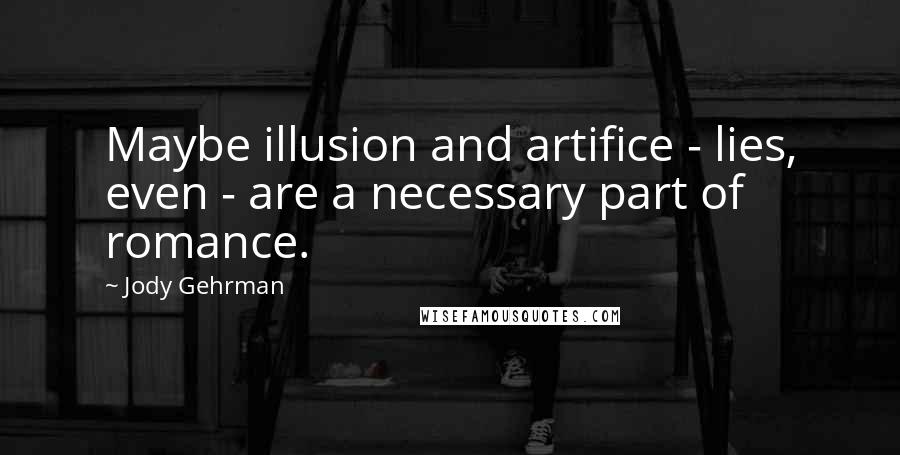 Jody Gehrman Quotes: Maybe illusion and artifice - lies, even - are a necessary part of romance.