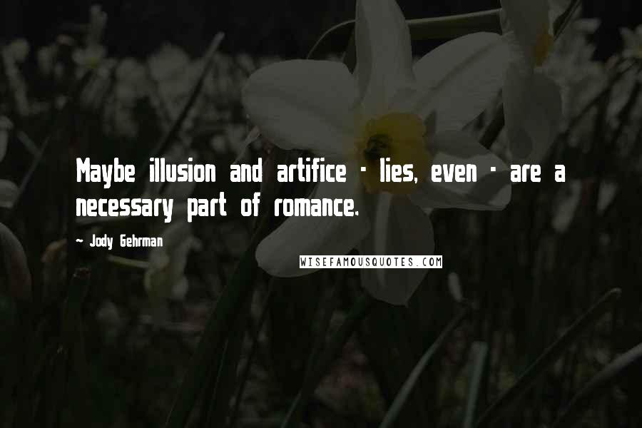 Jody Gehrman Quotes: Maybe illusion and artifice - lies, even - are a necessary part of romance.