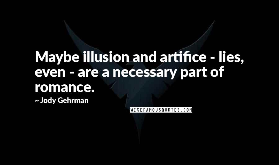 Jody Gehrman Quotes: Maybe illusion and artifice - lies, even - are a necessary part of romance.