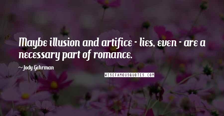 Jody Gehrman Quotes: Maybe illusion and artifice - lies, even - are a necessary part of romance.