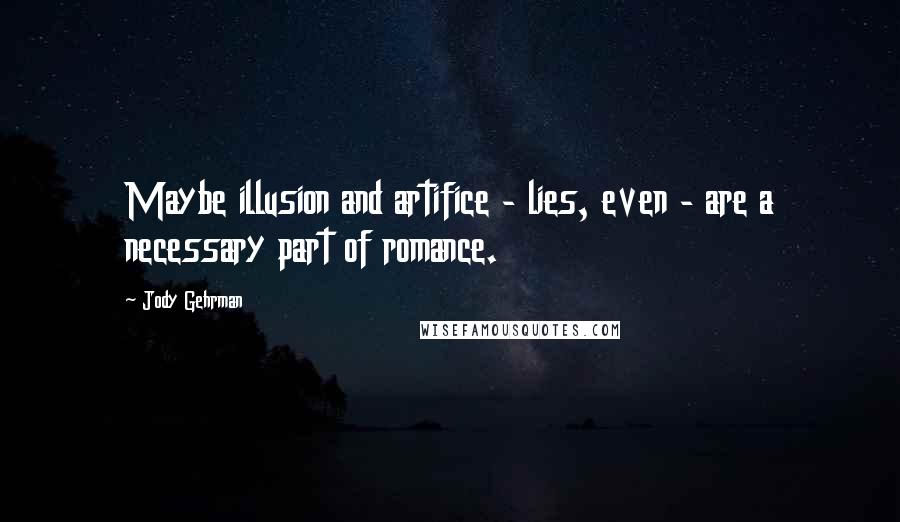 Jody Gehrman Quotes: Maybe illusion and artifice - lies, even - are a necessary part of romance.