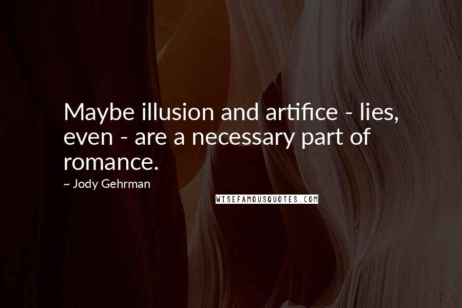 Jody Gehrman Quotes: Maybe illusion and artifice - lies, even - are a necessary part of romance.