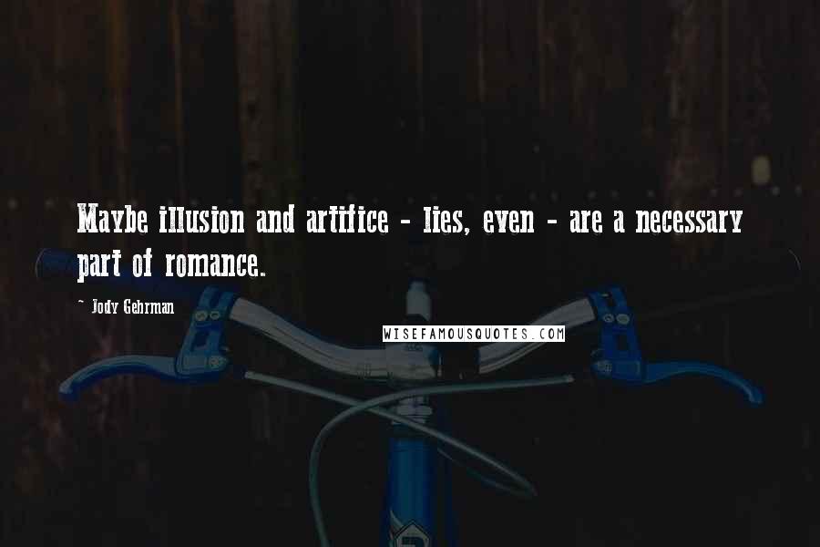 Jody Gehrman Quotes: Maybe illusion and artifice - lies, even - are a necessary part of romance.