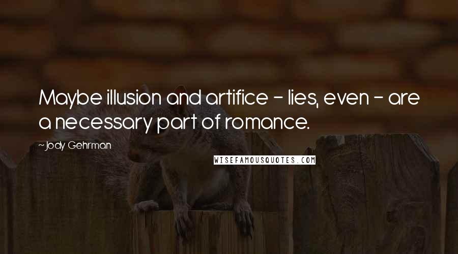 Jody Gehrman Quotes: Maybe illusion and artifice - lies, even - are a necessary part of romance.