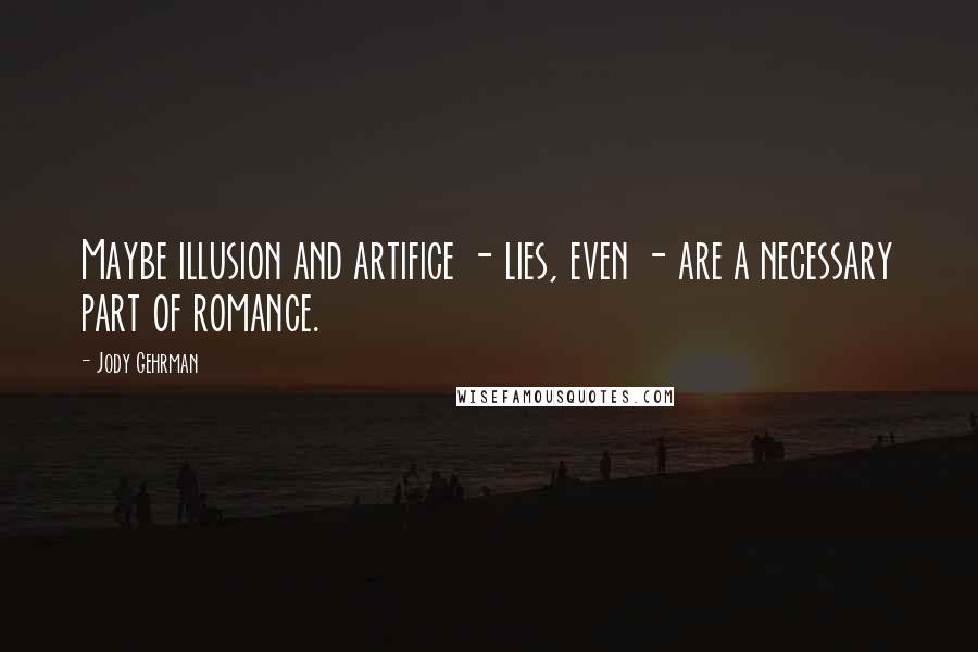 Jody Gehrman Quotes: Maybe illusion and artifice - lies, even - are a necessary part of romance.