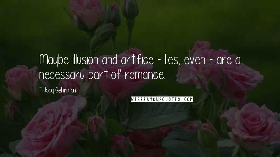 Jody Gehrman Quotes: Maybe illusion and artifice - lies, even - are a necessary part of romance.