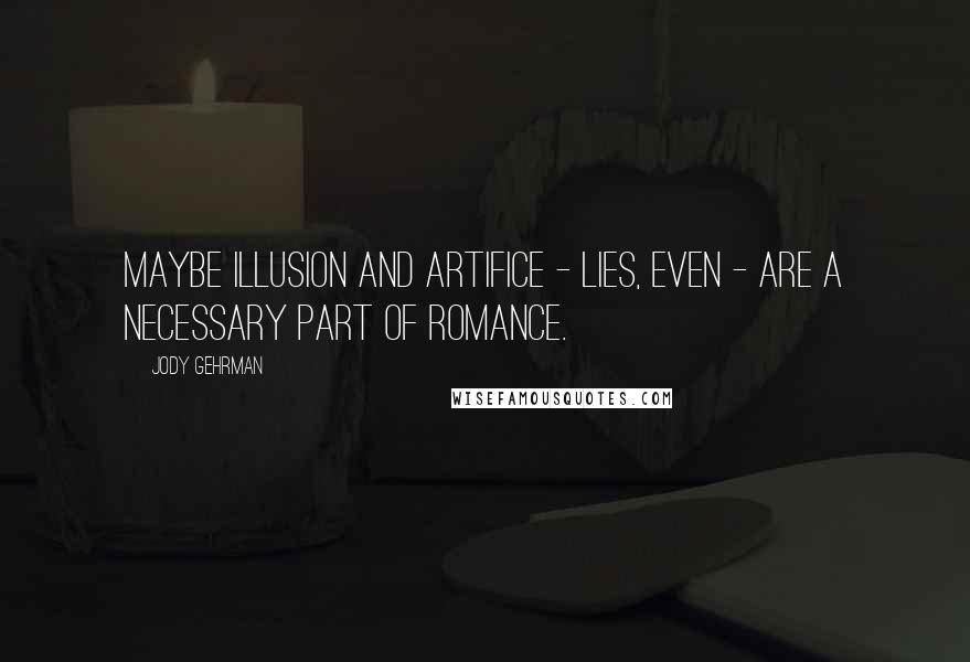 Jody Gehrman Quotes: Maybe illusion and artifice - lies, even - are a necessary part of romance.