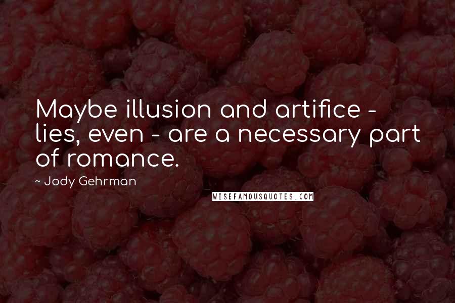 Jody Gehrman Quotes: Maybe illusion and artifice - lies, even - are a necessary part of romance.