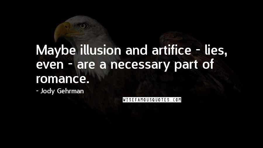 Jody Gehrman Quotes: Maybe illusion and artifice - lies, even - are a necessary part of romance.