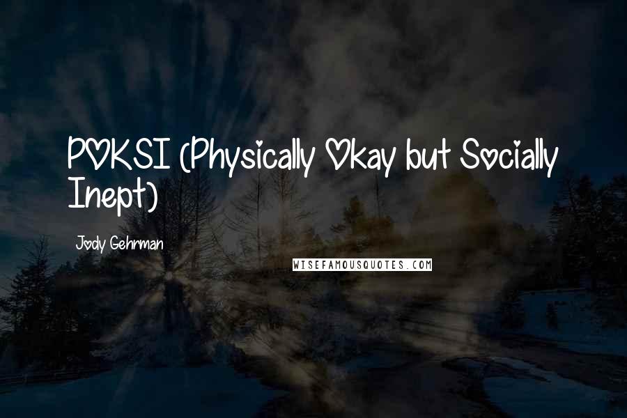 Jody Gehrman Quotes: POKSI (Physically Okay but Socially Inept)