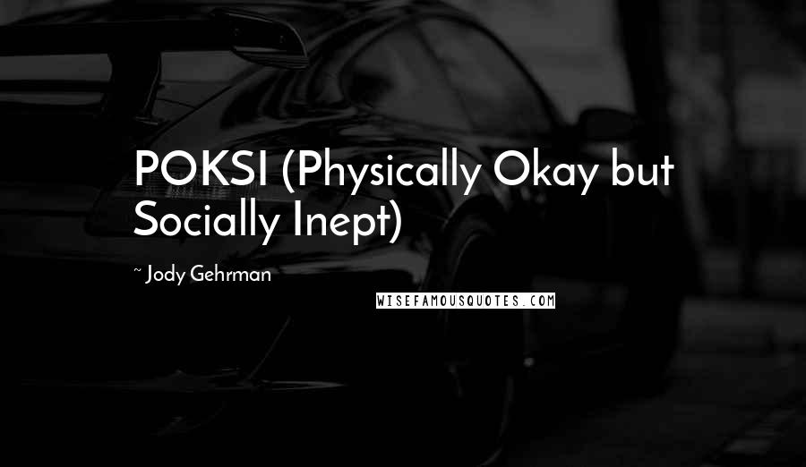 Jody Gehrman Quotes: POKSI (Physically Okay but Socially Inept)