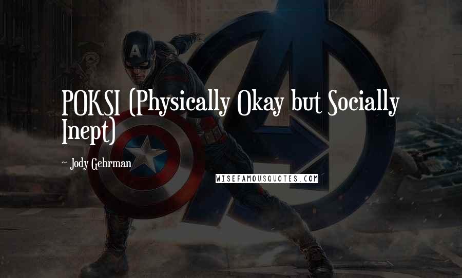 Jody Gehrman Quotes: POKSI (Physically Okay but Socially Inept)