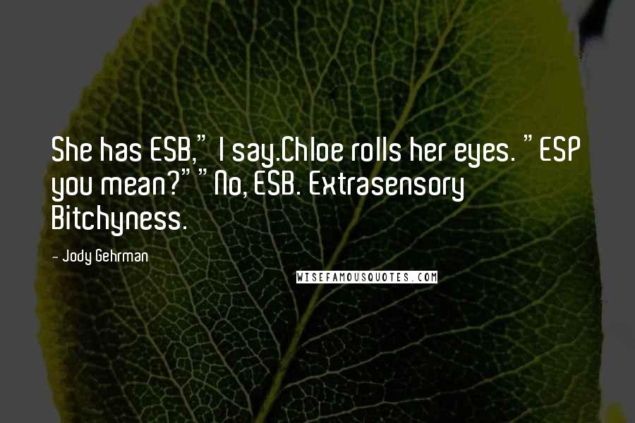 Jody Gehrman Quotes: She has ESB," I say.Chloe rolls her eyes. "ESP you mean?""No, ESB. Extrasensory Bitchyness.