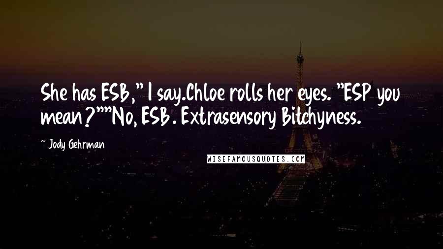 Jody Gehrman Quotes: She has ESB," I say.Chloe rolls her eyes. "ESP you mean?""No, ESB. Extrasensory Bitchyness.