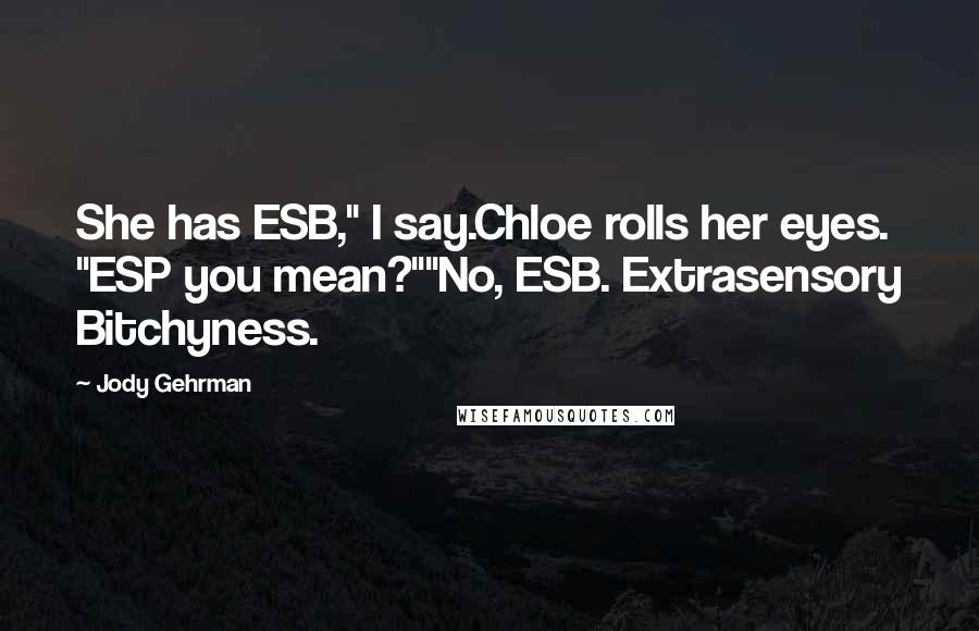 Jody Gehrman Quotes: She has ESB," I say.Chloe rolls her eyes. "ESP you mean?""No, ESB. Extrasensory Bitchyness.