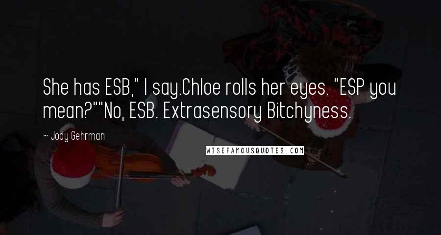 Jody Gehrman Quotes: She has ESB," I say.Chloe rolls her eyes. "ESP you mean?""No, ESB. Extrasensory Bitchyness.