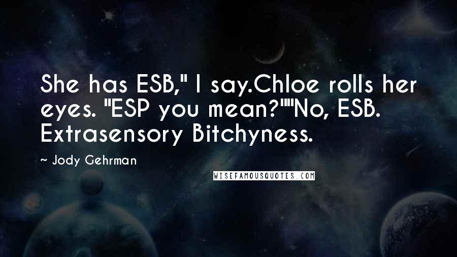 Jody Gehrman Quotes: She has ESB," I say.Chloe rolls her eyes. "ESP you mean?""No, ESB. Extrasensory Bitchyness.