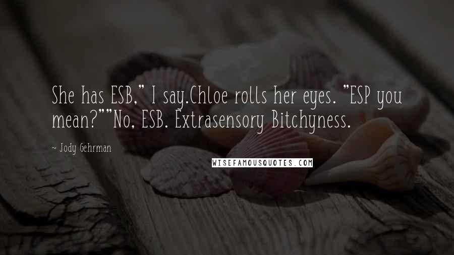 Jody Gehrman Quotes: She has ESB," I say.Chloe rolls her eyes. "ESP you mean?""No, ESB. Extrasensory Bitchyness.