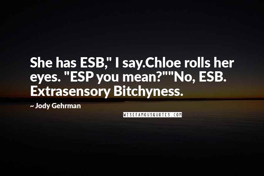 Jody Gehrman Quotes: She has ESB," I say.Chloe rolls her eyes. "ESP you mean?""No, ESB. Extrasensory Bitchyness.