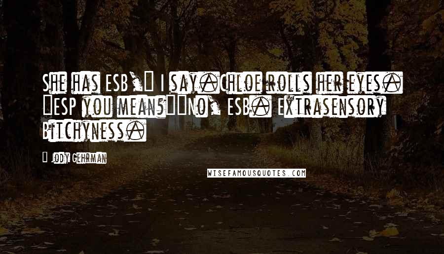 Jody Gehrman Quotes: She has ESB," I say.Chloe rolls her eyes. "ESP you mean?""No, ESB. Extrasensory Bitchyness.