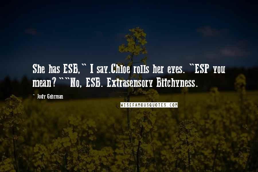 Jody Gehrman Quotes: She has ESB," I say.Chloe rolls her eyes. "ESP you mean?""No, ESB. Extrasensory Bitchyness.