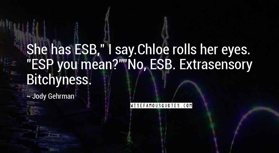 Jody Gehrman Quotes: She has ESB," I say.Chloe rolls her eyes. "ESP you mean?""No, ESB. Extrasensory Bitchyness.