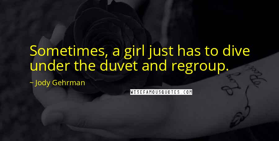 Jody Gehrman Quotes: Sometimes, a girl just has to dive under the duvet and regroup.