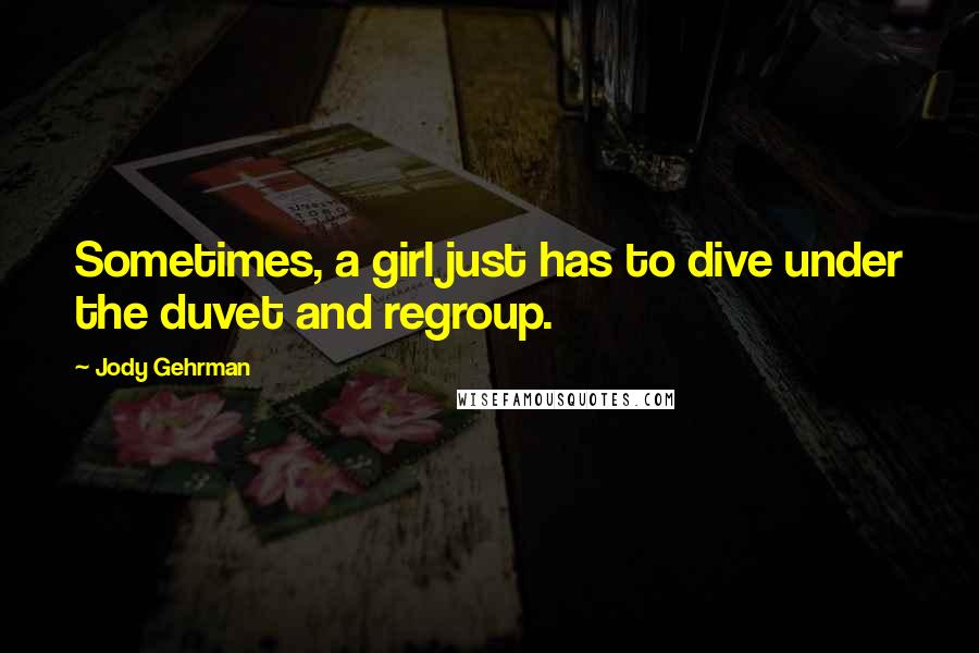 Jody Gehrman Quotes: Sometimes, a girl just has to dive under the duvet and regroup.