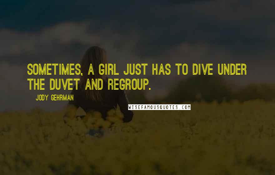 Jody Gehrman Quotes: Sometimes, a girl just has to dive under the duvet and regroup.