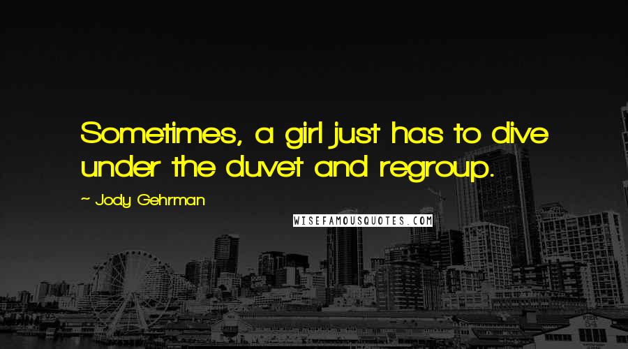 Jody Gehrman Quotes: Sometimes, a girl just has to dive under the duvet and regroup.