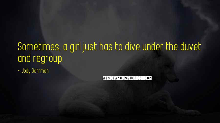 Jody Gehrman Quotes: Sometimes, a girl just has to dive under the duvet and regroup.