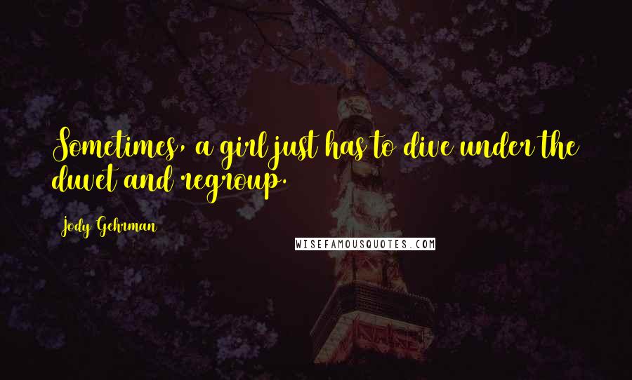 Jody Gehrman Quotes: Sometimes, a girl just has to dive under the duvet and regroup.