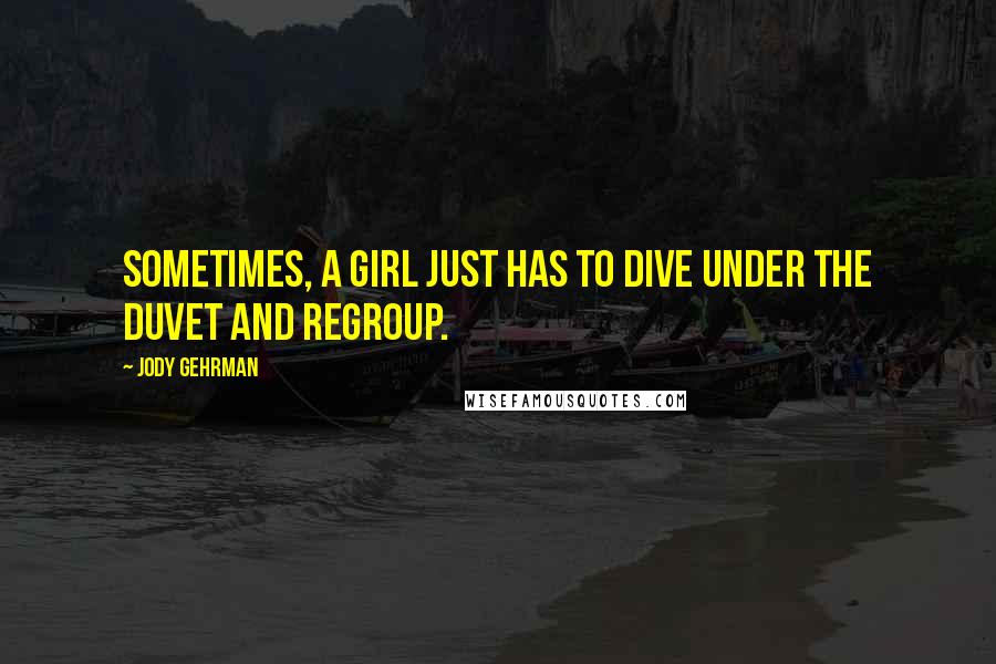 Jody Gehrman Quotes: Sometimes, a girl just has to dive under the duvet and regroup.